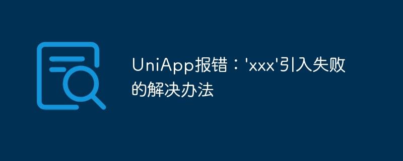 UniApp报错：'xxx'引入失败的解决办法
