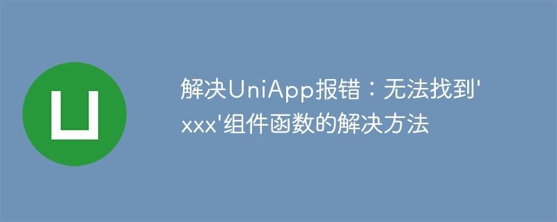 解决UniApp报错：无法找到'xxx'组件函数的解决方法