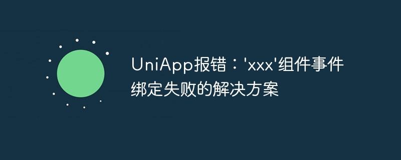 UniApp报错：\'xxx\'组件事件绑定失败的解决方案