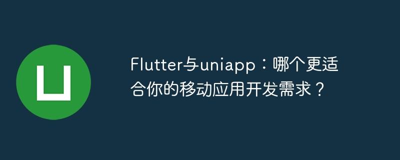 Flutter与uniapp：哪个更适合你的移动应用开发需求？