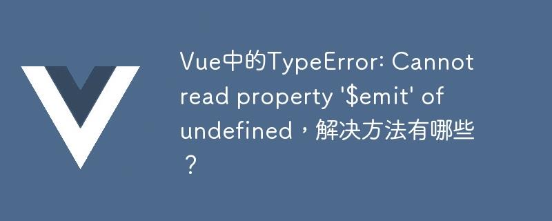 Vue中的TypeError: Cannot read property '$emit' of undefined，解决方法有哪些？
