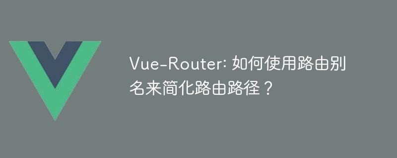 Vue-Router: 如何使用路由别名来简化路由路径？