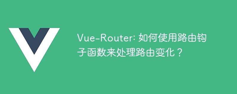 Vue-Router: 如何使用路由钩子函数来处理路由变化？