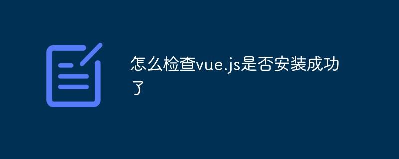 怎么检查vue.js是否安装成功了