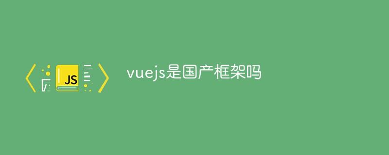 vuejs是国产框架吗