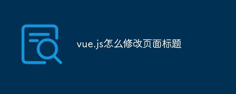 vue.js怎么修改页面标题