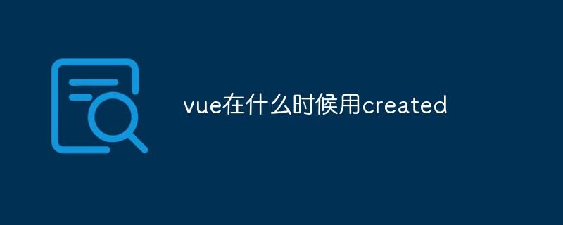 vue在什么时候用created