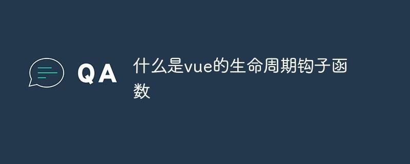 什么是vue的生命周期钩子函数