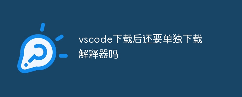 vscode下载后还要单独下载解释器吗