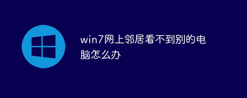 win7网上邻居看不到别的电脑怎么办